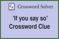 If you ___ so Crossword Clue